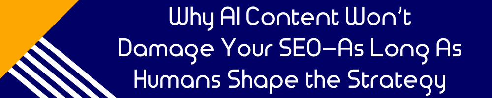 Why AI Content Won’t Damage Your SEO—As Long As Humans Shape the Strategy